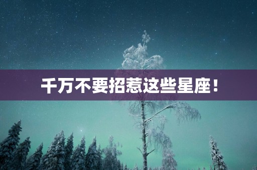 千万不要招惹这些星座！