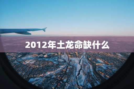 2012年土龙命缺什么