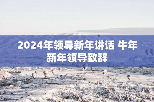 2025年领导新年讲话 蛇年新年领导致辞