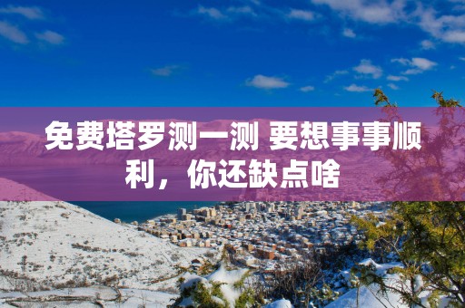 免费塔罗测一测 要想事事顺利，你还缺点啥
