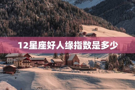 12星座好人缘指数是多少