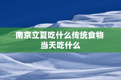 南京立夏吃什么传统食物 当天吃什么