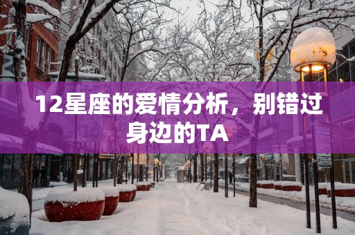 12星座的爱情分析，别错过身边的TA