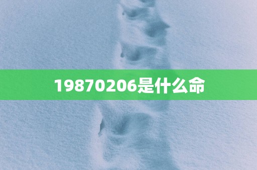 19870206是什么命