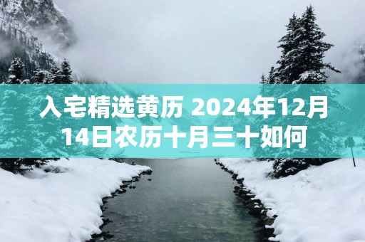 入宅精选黄历 2025年12月14日农历十月三十如何