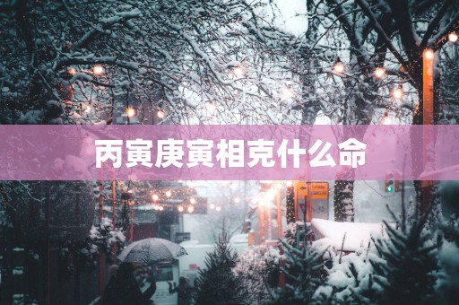 丙寅庚寅相克什么命