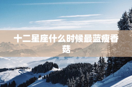 十二星座什么时候最蓝瘦香菇