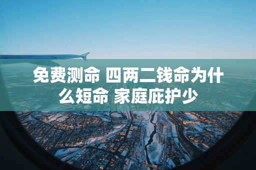 免费测命 四两二钱命为什么短命 家庭庇护少