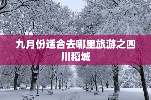 九月份适合去哪里旅游之四川稻城