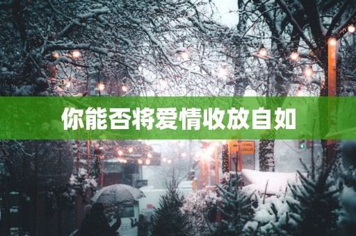 你能否将爱情收放自如