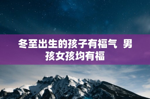 冬至出生的孩子有福气  男孩女孩均有福