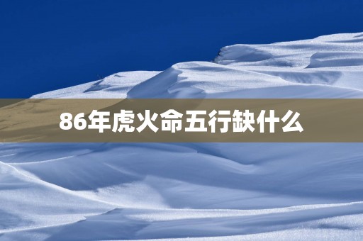 86年虎火命五行缺什么