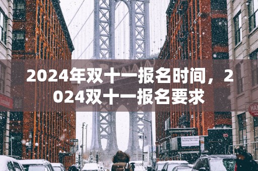 2024年双十一报名时间，2024双十一报名要求