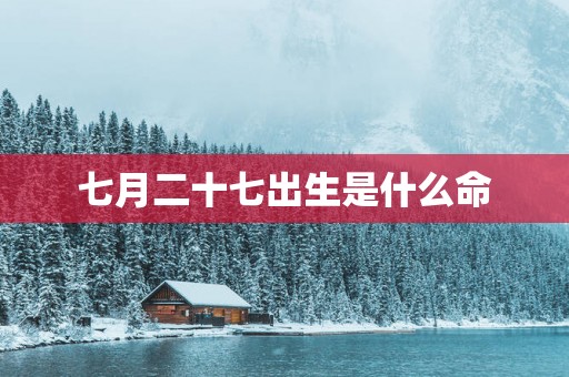 七月二十七出生是什么命