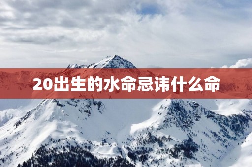 20出生的水命忌讳什么命