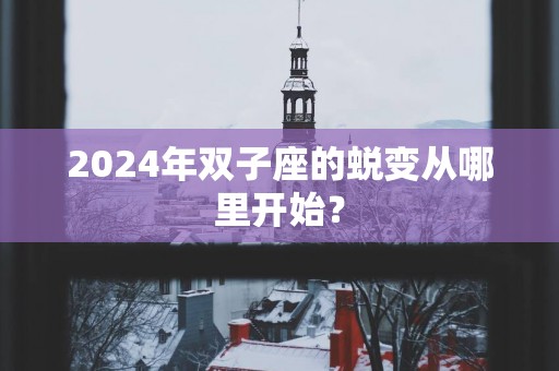 2025年双子座的蜕变从哪里开始？