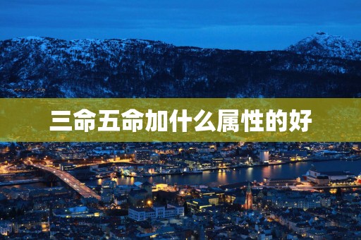 三命五命加什么属性的好