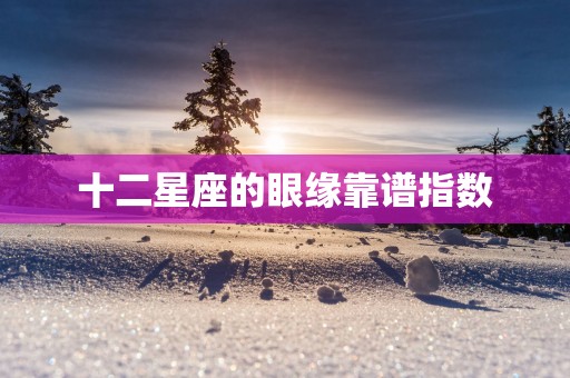 十二星座的眼缘靠谱指数