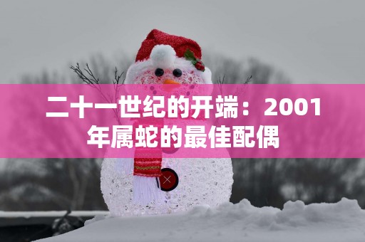 二十一世纪的开端：2001年属蛇的最佳配偶
