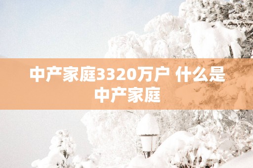 中产家庭3320万户 什么是中产家庭