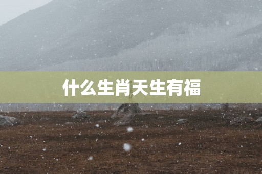 什么生肖天生有福
