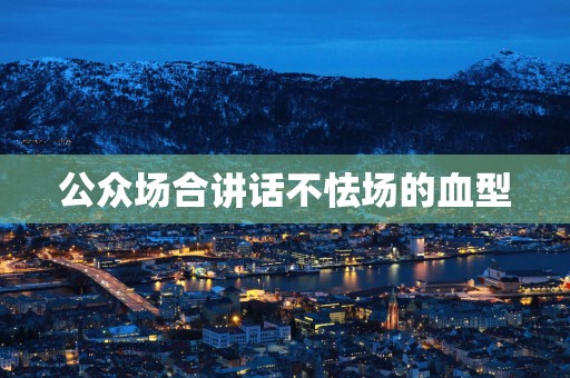 公众场合讲话不怯场的血型