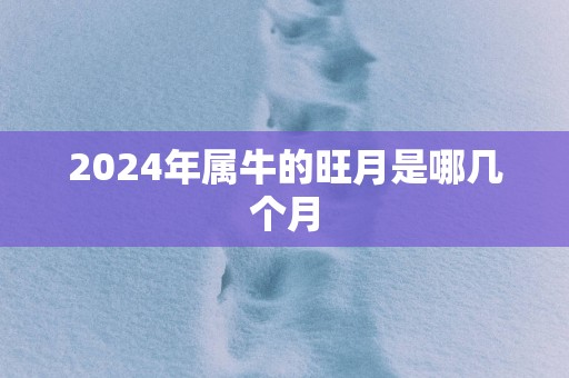 2025年属牛的旺月是哪几个月