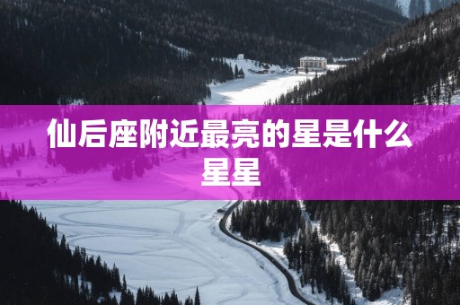 仙后座附近最亮的星是什么星星