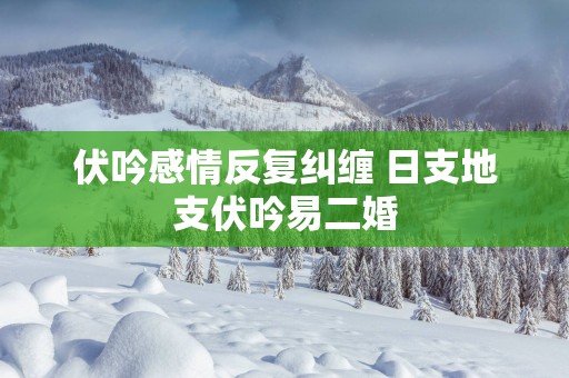 伏吟感情反复纠缠 日支地支伏吟易二婚