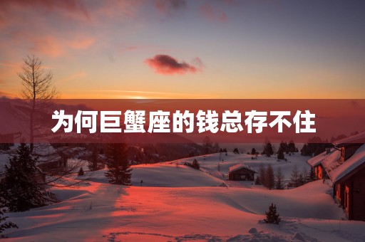 为何巨蟹座的钱总存不住