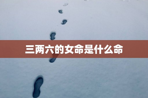 三两六的女命是什么命
