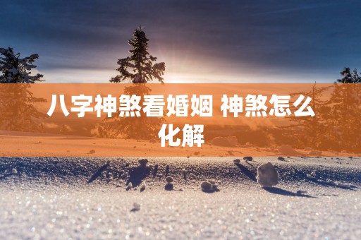 八字神煞看婚姻 神煞怎么化解