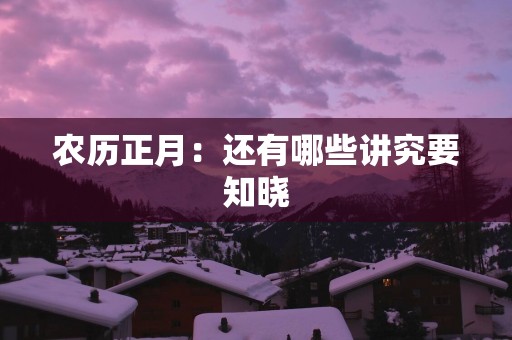 农历正月：还有哪些讲究要知晓