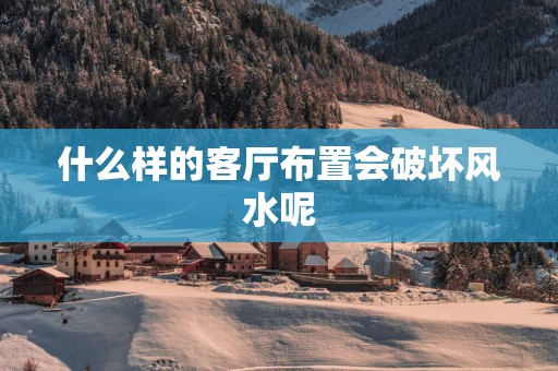 什么样的客厅布置会破坏风水呢