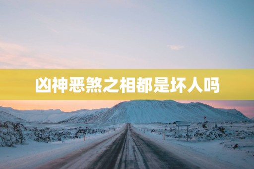 凶神恶煞之相都是坏人吗