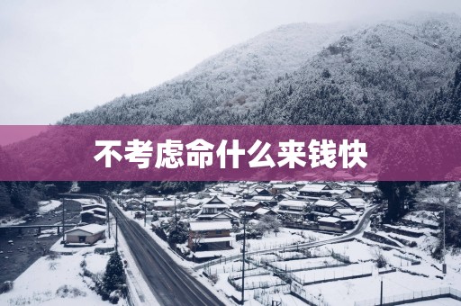 不考虑命什么来钱快