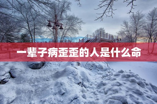 一辈子病歪歪的人是什么命