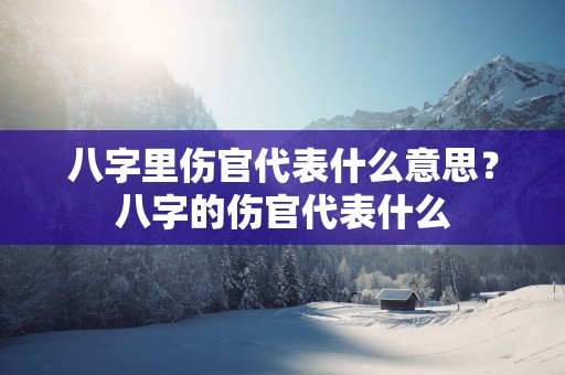 八字里伤官代表什么意思？八字的伤官代表什么