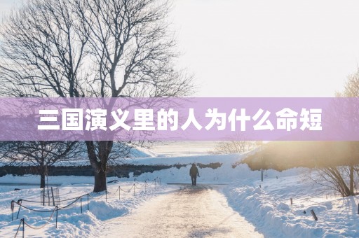 三国演义里的人为什么命短