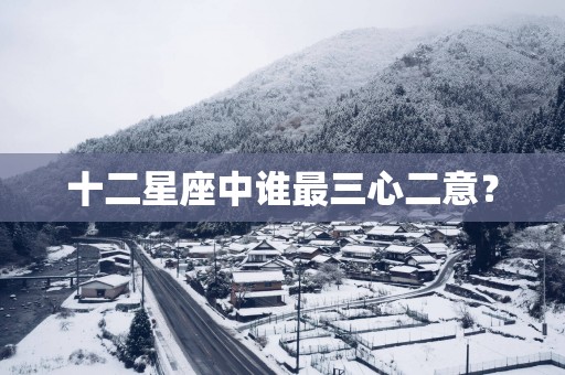 十二星座中谁最三心二意？