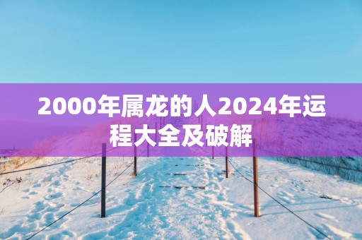 2000年属龙的人2025年运程大全及破解