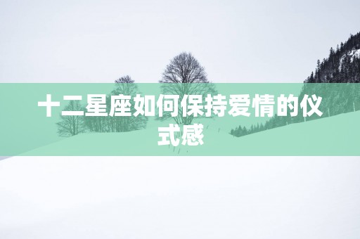 十二星座如何保持爱情的仪式感