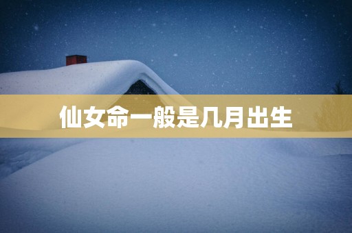 仙女命一般是几月出生