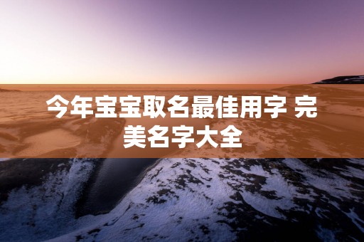 今年宝宝取名最佳用字 完美名字大全