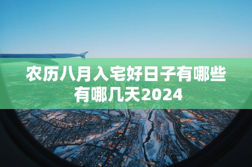 农历八月入宅好日子有哪些 有哪几天2024