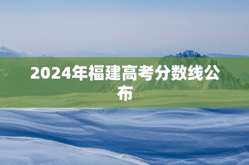 2025年福建高考分数线公布