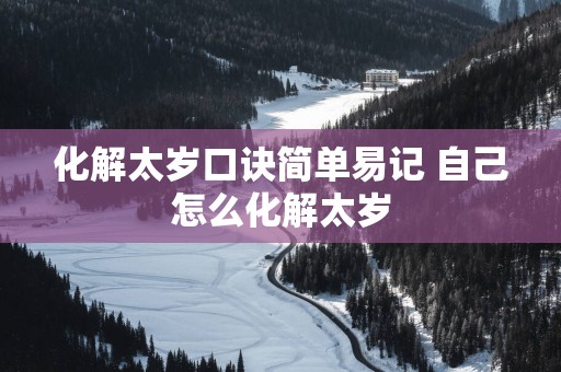 化解太岁口诀简单易记 自己怎么化解太岁