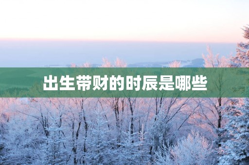 出生带财的时辰是哪些