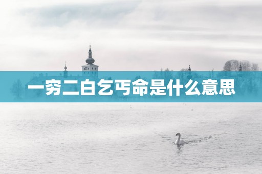 一穷二白乞丐命是什么意思