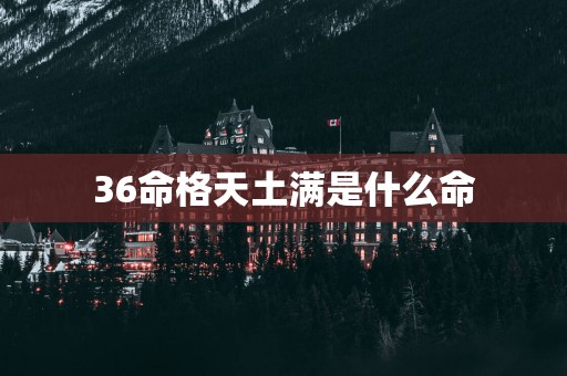 36命格天土满是什么命